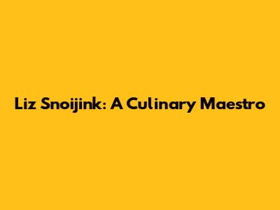 Liz Snoijink: A Culinary Maestro