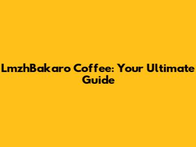 LmzhBakaro Coffee: Your Ultimate Guide