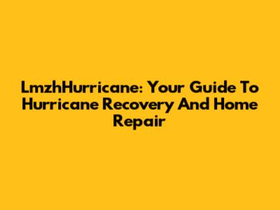 LmzhHurricane: Your Guide To Hurricane Recovery And Home Repair