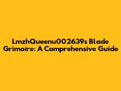 LmzhQueenu002639's Blade Grimoire: A Comprehensive Guide