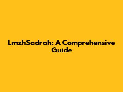 LmzhSadrah: A Comprehensive Guide