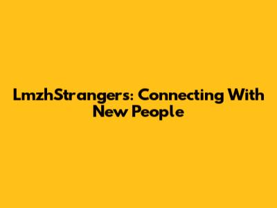 LmzhStrangers: Connecting With New People