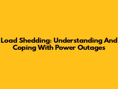 Load Shedding: Understanding And Coping With Power Outages