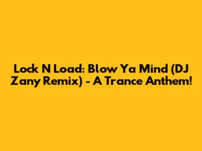 Lock N Load: Blow Ya Mind (DJ Zany Remix) - A Trance Anthem!