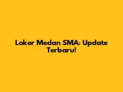 Loker Medan SMA: Update Terbaru!