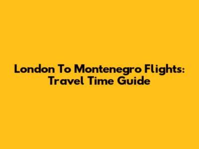 London To Montenegro Flights: Travel Time Guide