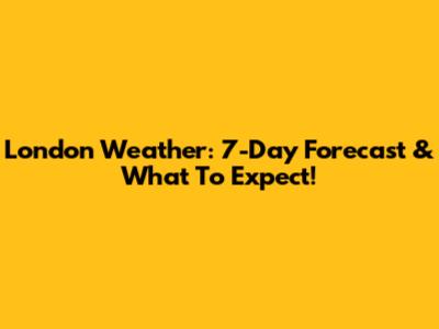 London Weather: 7-Day Forecast & What To Expect!