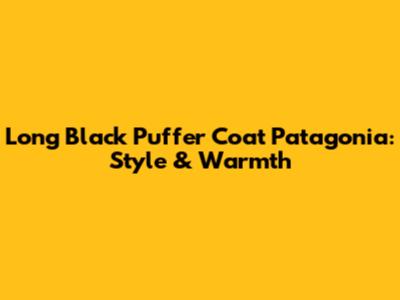 Long Black Puffer Coat Patagonia: Style & Warmth