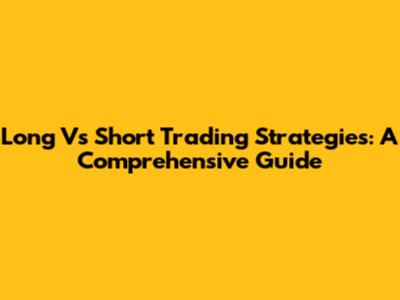 Long Vs Short Trading Strategies: A Comprehensive Guide