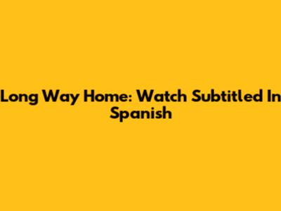 Long Way Home: Watch Subtitled In Spanish