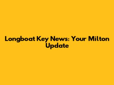 Longboat Key News: Your Milton Update