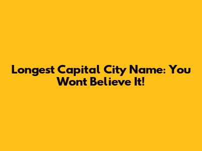 Longest Capital City Name: You Won't Believe It!