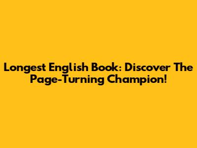 Longest English Book: Discover The Page-Turning Champion!