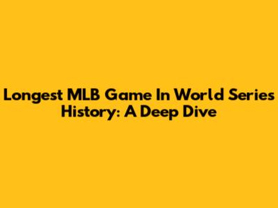Longest MLB Game In World Series History: A Deep Dive