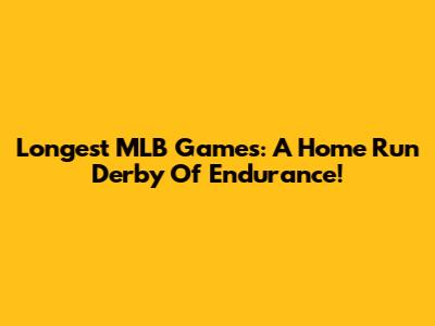 Longest MLB Games: A Home Run Derby Of Endurance!