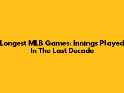 Longest MLB Games: Innings Played In The Last Decade