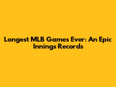 Longest MLB Games Ever: An Epic Innings Records