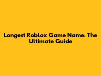 Longest Roblox Game Name: The Ultimate Guide