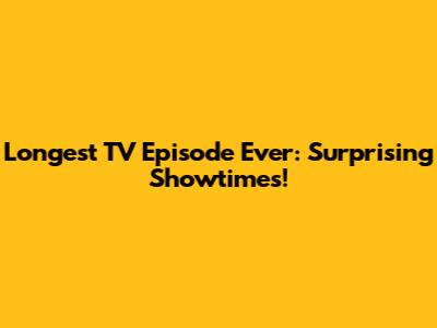 Longest TV Episode Ever: Surprising Showtimes!