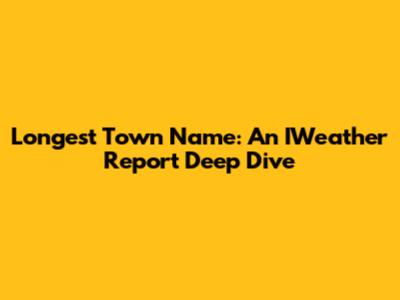 Longest Town Name: An IWeather Report Deep Dive