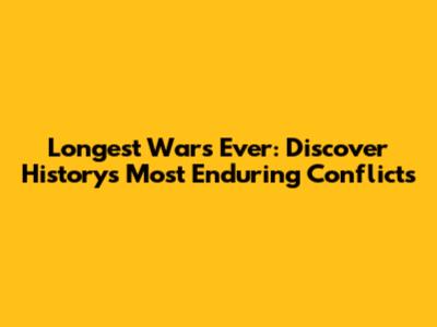 Longest Wars Ever: Discover History's Most Enduring Conflicts