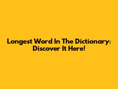 Longest Word In The Dictionary: Discover It Here!