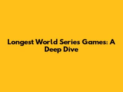 Longest World Series Games: A Deep Dive