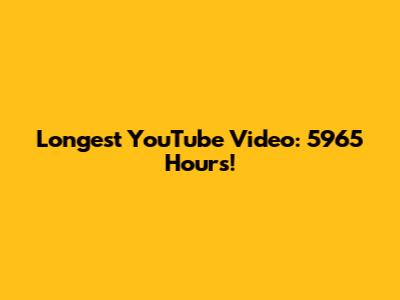 Longest YouTube Video: 5965 Hours!
