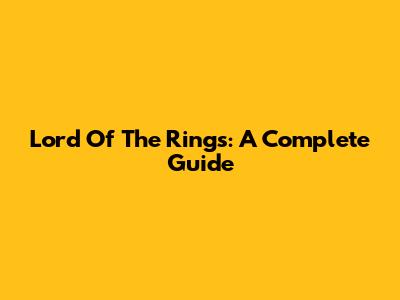 Lord Of The Rings: A Complete Guide