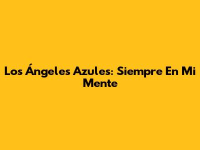Los Ángeles Azules: Siempre En Mi Mente