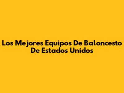 Los Mejores Equipos De Baloncesto De Estados Unidos