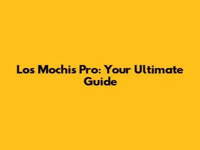 Los Mochis Pro: Your Ultimate Guide