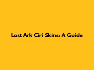 Lost Ark Ciri Skins: A Guide