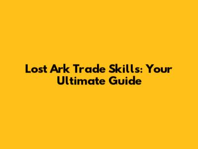 Lost Ark Trade Skills: Your Ultimate Guide