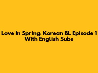 Love In Spring: Korean BL Episode 1 With English Subs