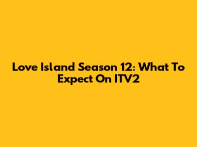 Love Island Season 12: What To Expect On ITV2