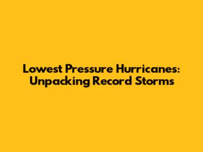 Lowest Pressure Hurricanes: Unpacking Record Storms
