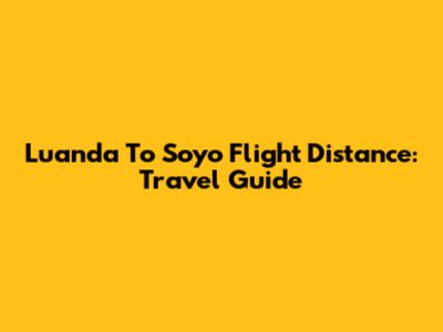 Luanda To Soyo Flight Distance: Travel Guide