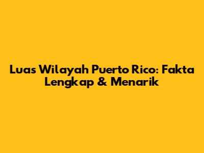 Luas Wilayah Puerto Rico: Fakta Lengkap & Menarik