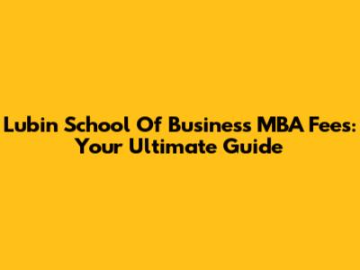 Lubin School Of Business MBA Fees: Your Ultimate Guide
