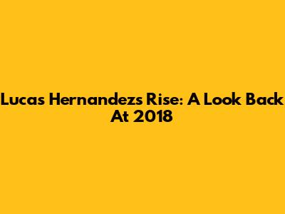 Lucas Hernandez's Rise: A Look Back At 2018