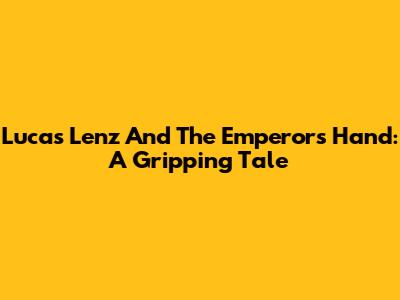 Lucas Lenz And The Emperor's Hand: A Gripping Tale