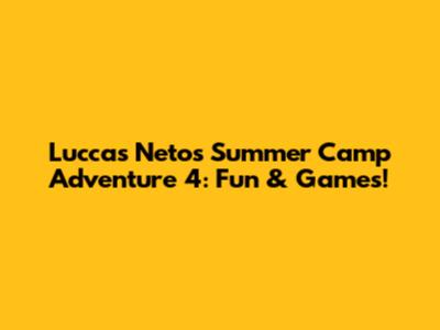 Luccas Neto's Summer Camp Adventure 4: Fun & Games!