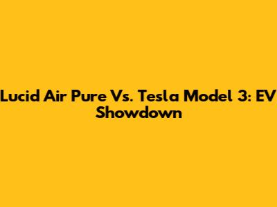 Lucid Air Pure Vs. Tesla Model 3: EV Showdown