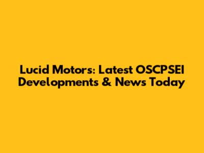 Lucid Motors: Latest OSCPSEI Developments & News Today