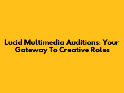 Lucid Multimedia Auditions: Your Gateway To Creative Roles