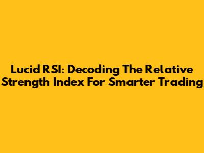 Lucid RSI: Decoding The Relative Strength Index For Smarter Trading