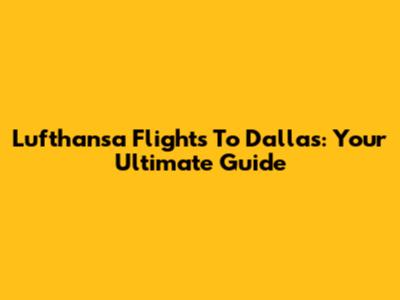 Lufthansa Flights To Dallas: Your Ultimate Guide