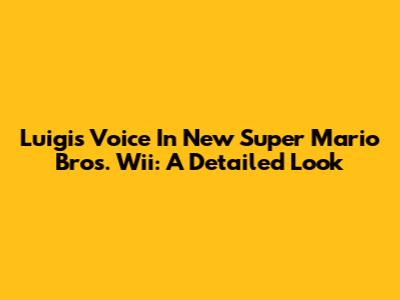 Luigi's Voice In New Super Mario Bros. Wii: A Detailed Look