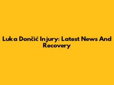 Luka Dončić Injury: Latest News And Recovery